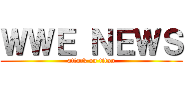 ＷＷＥ ＮＥＷＳ (attack on titan)
