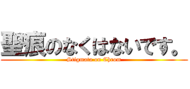 聖痕のなくはないです。 (Stigmata on Chrom)