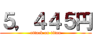 ５，４４５円 (attack on titan)
