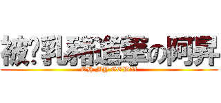 被烤乳豬進撃の阿昇 (OH MY GOD!!!)