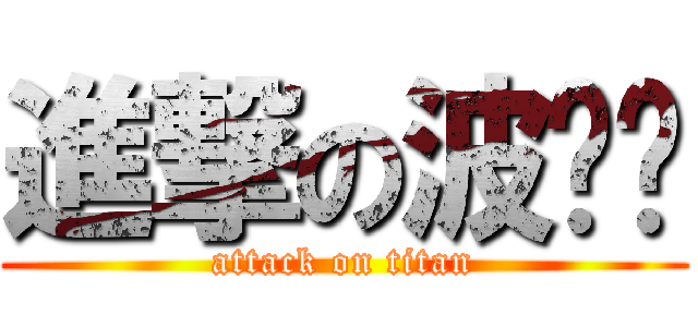進撃の波ㄍㄟ (attack on titan)