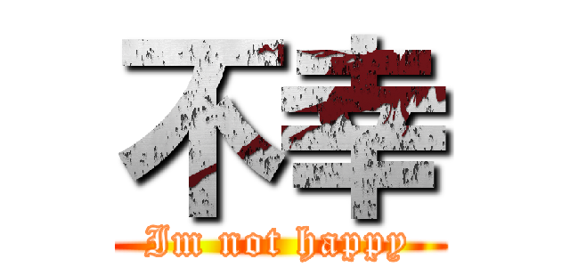 不幸 (Im not happy)