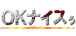ＯＫナイスぅ (OK nice)