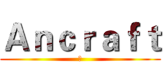 Ａｎｃｒａｆｔ (ㄊ)