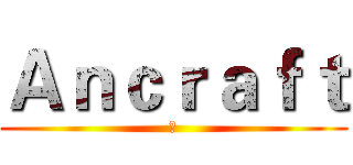 Ａｎｃｒａｆｔ (ㄊ)