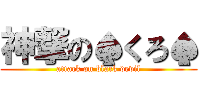 神撃の♠くろ♠ (attack on black devil)