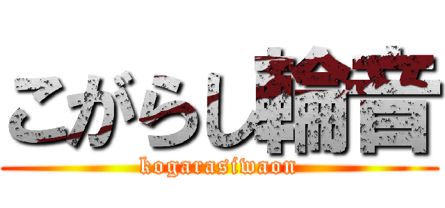 こがらし輪音 (kogarasiwaon)