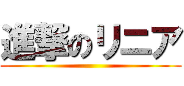 進撃のリニア ()