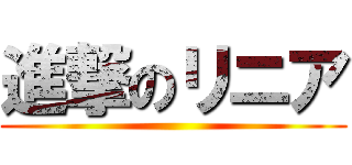 進撃のリニア ()
