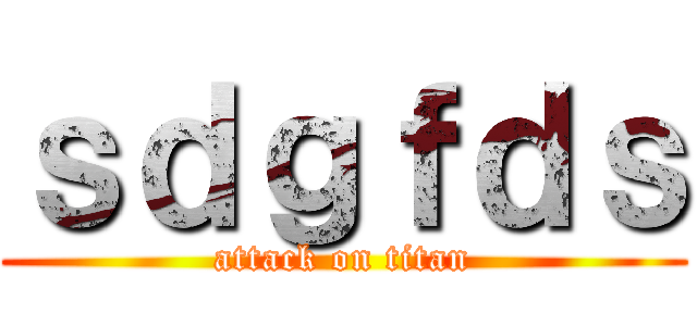 ｓｄｇｆｄｓ (attack on titan)