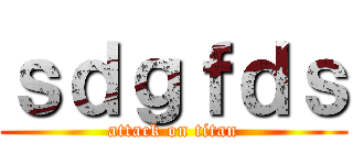ｓｄｇｆｄｓ (attack on titan)