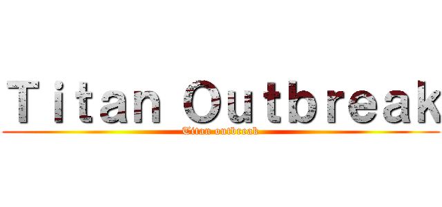 Ｔｉｔａｎ Ｏｕｔｂｒｅａｋ (Titan outbreak)