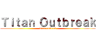 Ｔｉｔａｎ Ｏｕｔｂｒｅａｋ (Titan outbreak)