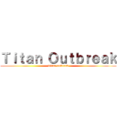 Ｔｉｔａｎ Ｏｕｔｂｒｅａｋ (Titan outbreak)