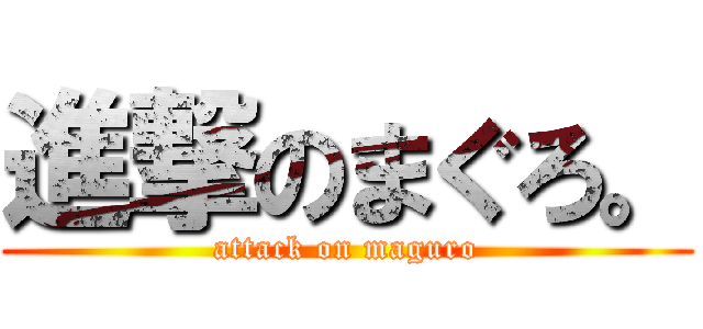 進撃のまぐろ。 (attack on maguro)