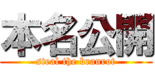 本名公開 (steal the branrot)