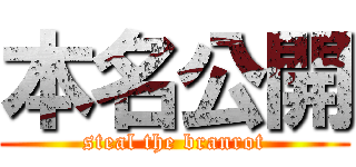 本名公開 (steal the branrot)