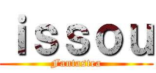 ｉｓｓｏｕ (Fantastea)