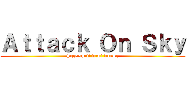 Ａｔｔａｃｋ Ｏｎ Ｓｋｙ (huge spell went wrong)