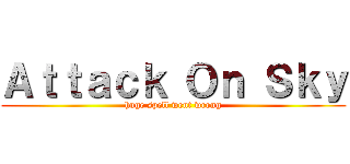 Ａｔｔａｃｋ Ｏｎ Ｓｋｙ (huge spell went wrong)