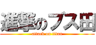進撃のブス田 (attack on titan)