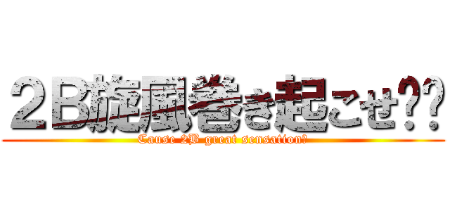 ２Ｂ旋風巻き起こせ‼︎ (Cause 2B great sensation‼)