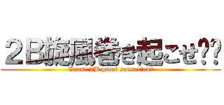 ２Ｂ旋風巻き起こせ‼︎ (Cause 2B great sensation‼)