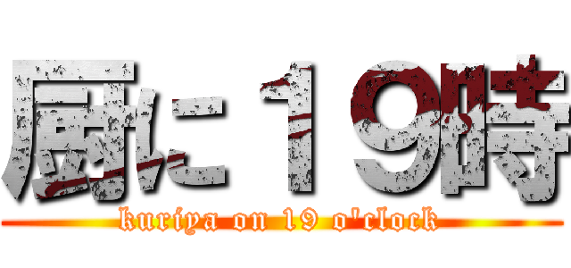 厨に１９時 (kuriya on 19 o\'clock)
