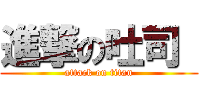 進撃の吐司  (attack on titan)