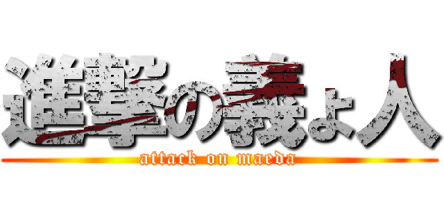 進撃の義ょ人 (attack on maeda)