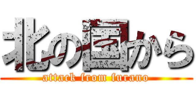 北の国から (attack from furano)