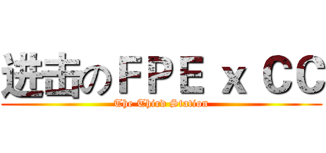 进击のＦＰＥ ｘ ＣＣ (The Third Station)