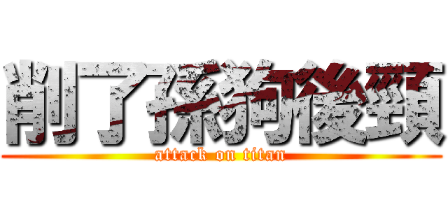 削了孫狗後頸 (attack on titan)