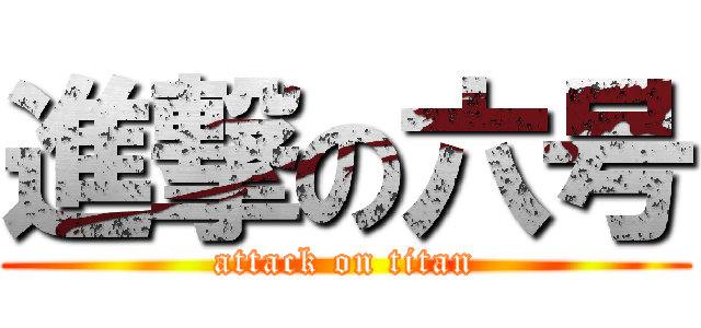 進撃の六号 (attack on titan)