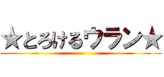 ★とろけるウラン★ ()