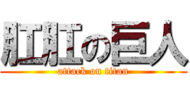 肛肛の巨人 (attack on titan)