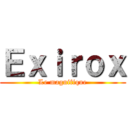 Ｅｘｉｒｏｘ (Le magnifique)