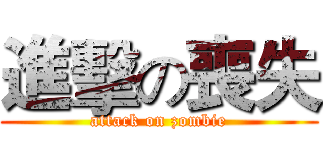 進擊の喪失 (attack on zombie)