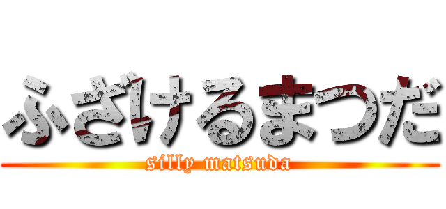 ふざけるまつだ (silly matsuda)