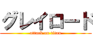 グレイロード (attack on titan)