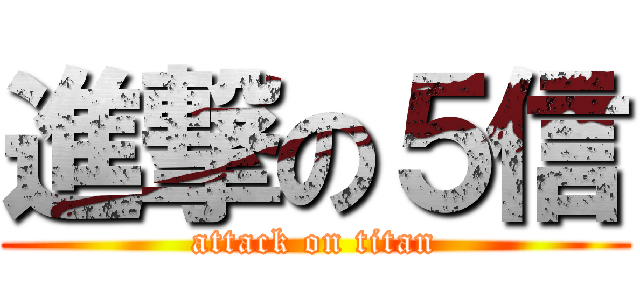 進撃の５信 (attack on titan)