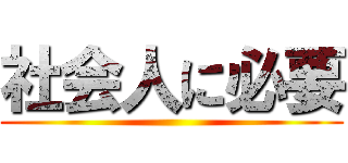 社会人に必要 ()