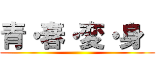 青・春・変・身  ()