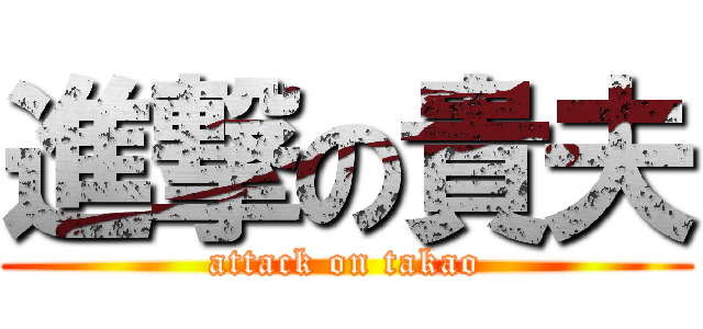 進撃の貴夫 (attack on takao)