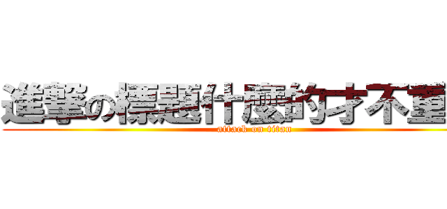 進撃の標題什麼的才不重要呢 (attack on titan)