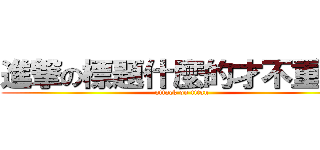 進撃の標題什麼的才不重要呢 (attack on titan)