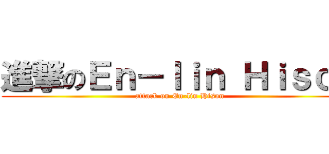 進撃のＥｎ－ｌｉｎ Ｈｉｓｏｎ (attack on En-lin Hison)