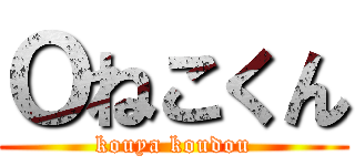 Ｏねこくん (kouya koudou)