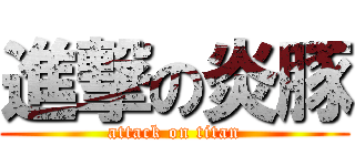 進撃の炎豚 (attack on titan)