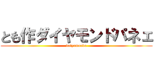 とも作ダイヤモンドパネェ (daiyamondo)